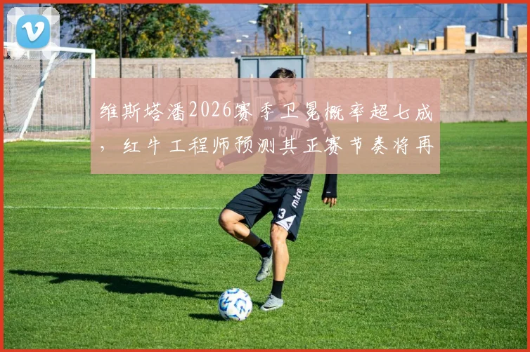 维斯塔潘2026赛季卫冕概率超七成，红牛工程师预测其正赛节奏将再提升0.3秒