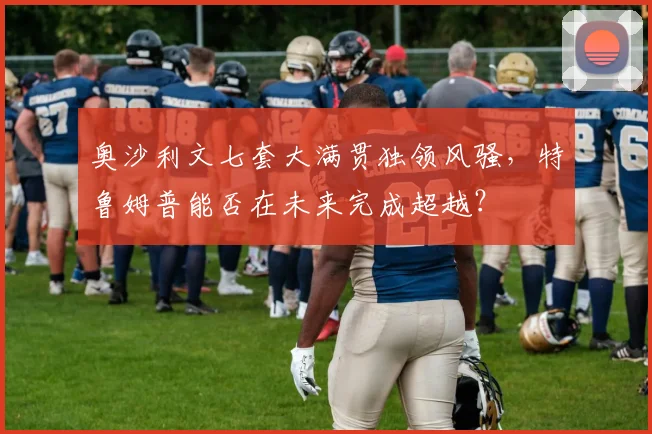 奥沙利文七套大满贯独领风骚，特鲁姆普能否在未来完成超越？